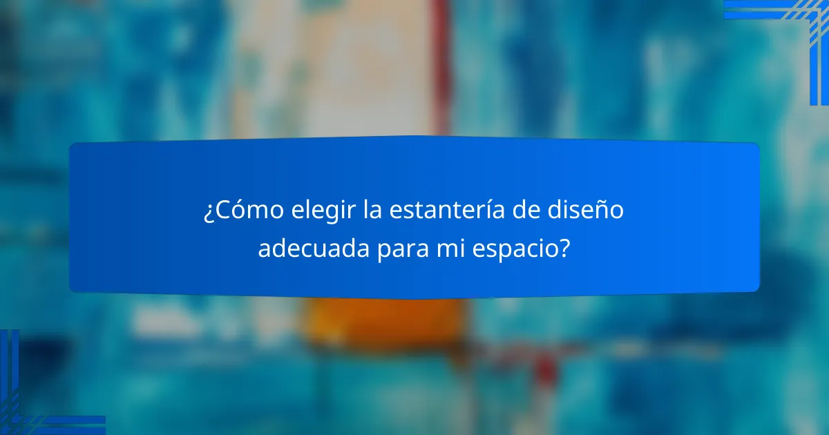 ¿Cómo elegir la estantería de diseño adecuada para mi espacio?