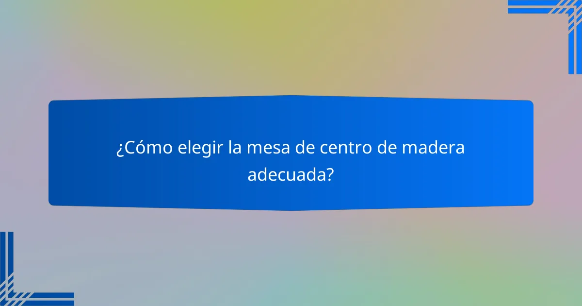 ¿Cómo elegir la mesa de centro de madera adecuada?