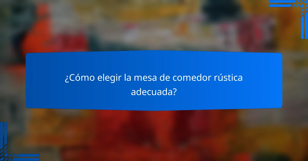 ¿Cómo elegir la mesa de comedor rústica adecuada?
