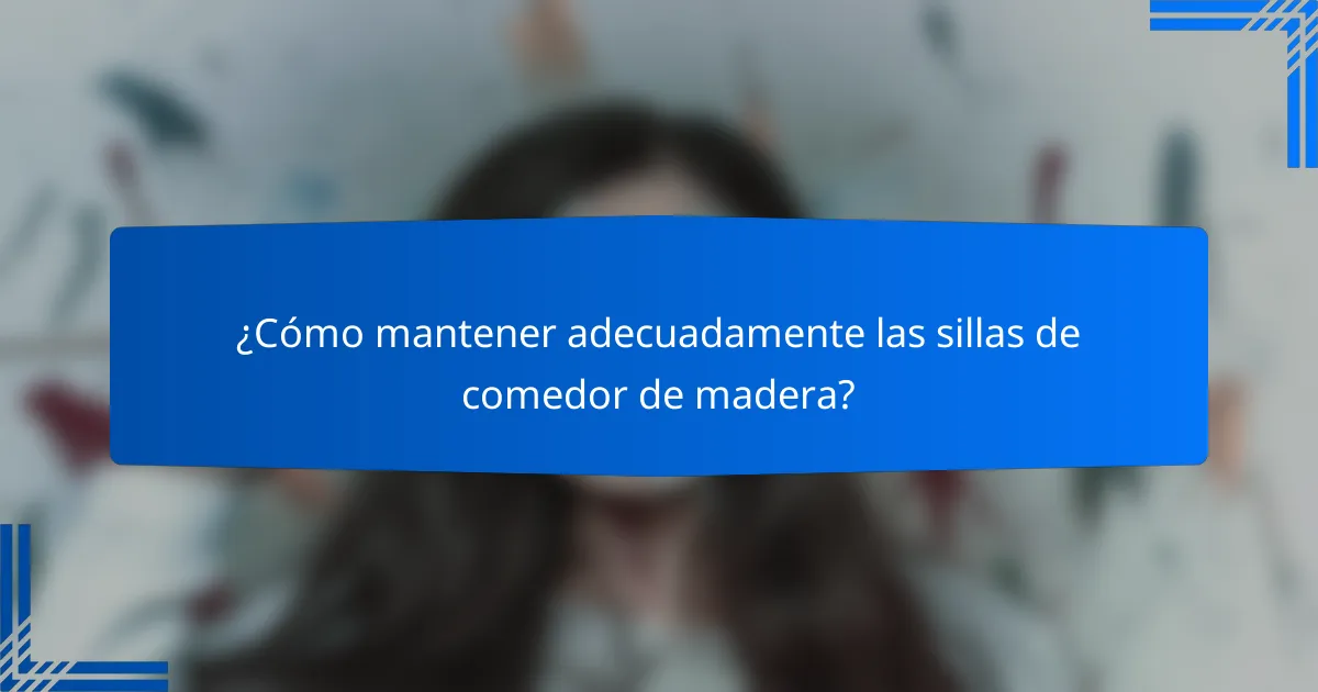 ¿Cómo mantener adecuadamente las sillas de comedor de madera?