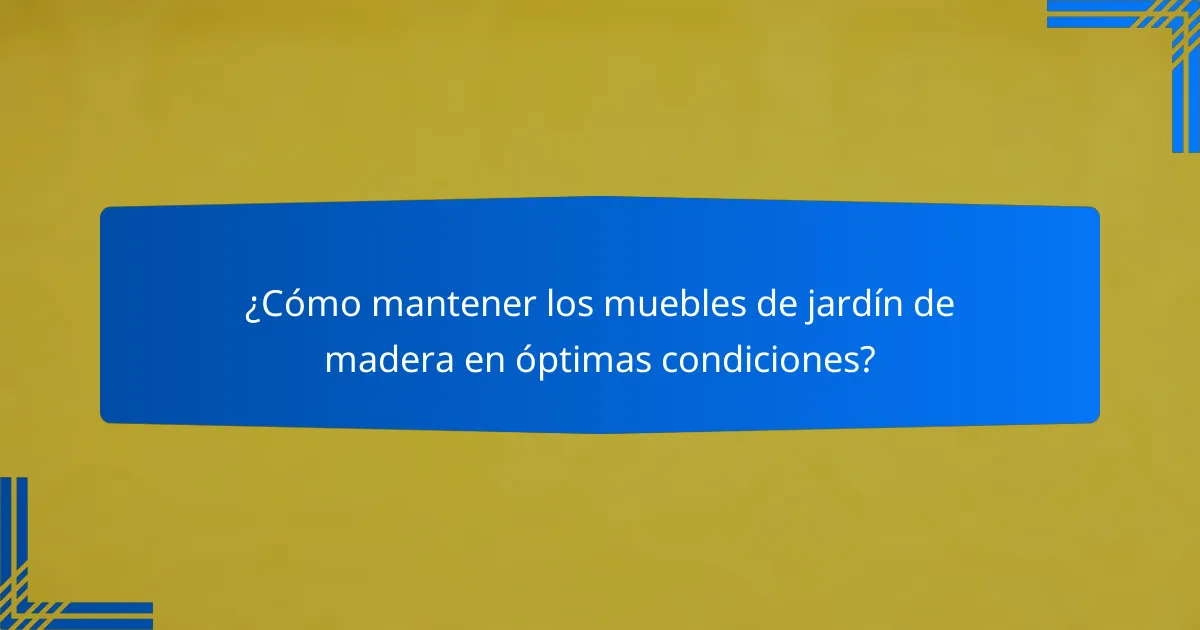 ¿Cómo mantener los muebles de jardín de madera en óptimas condiciones?