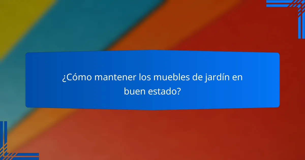 ¿Cómo mantener los muebles de jardín en buen estado?