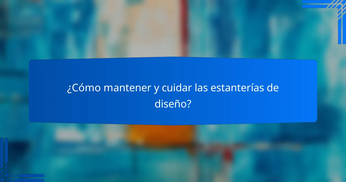 ¿Cómo mantener y cuidar las estanterías de diseño?
