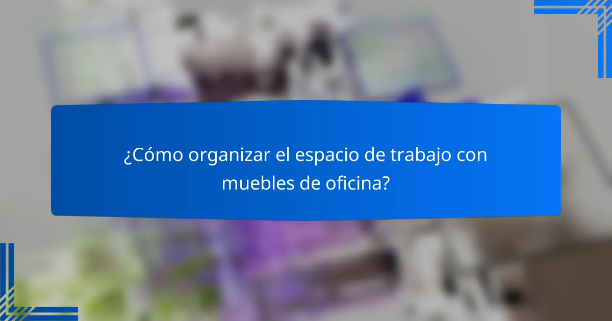 ¿Cómo organizar el espacio de trabajo con muebles de oficina?