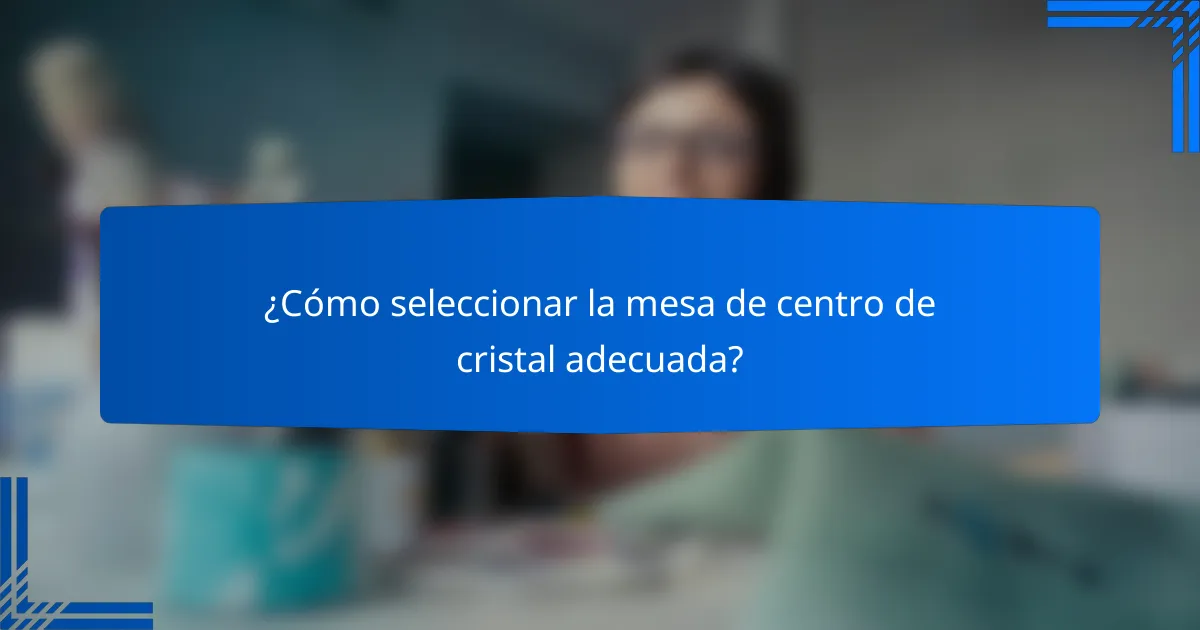 ¿Cómo seleccionar la mesa de centro de cristal adecuada?