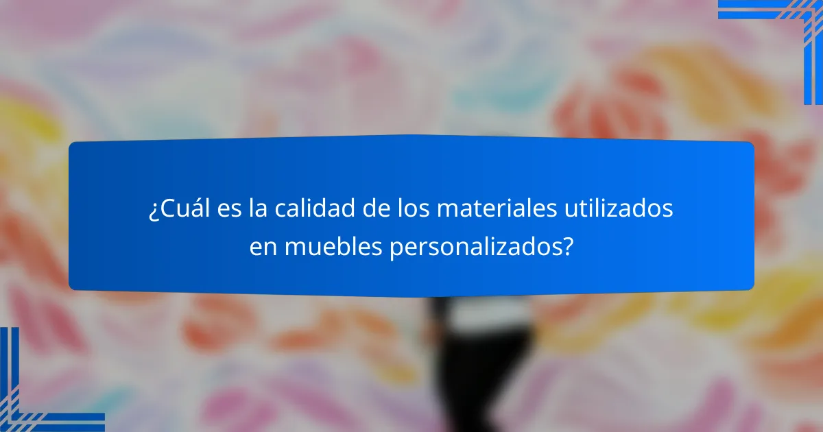 ¿Cuál es la calidad de los materiales utilizados en muebles personalizados?