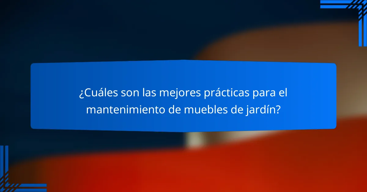 ¿Cuáles son las mejores prácticas para el mantenimiento de muebles de jardín?