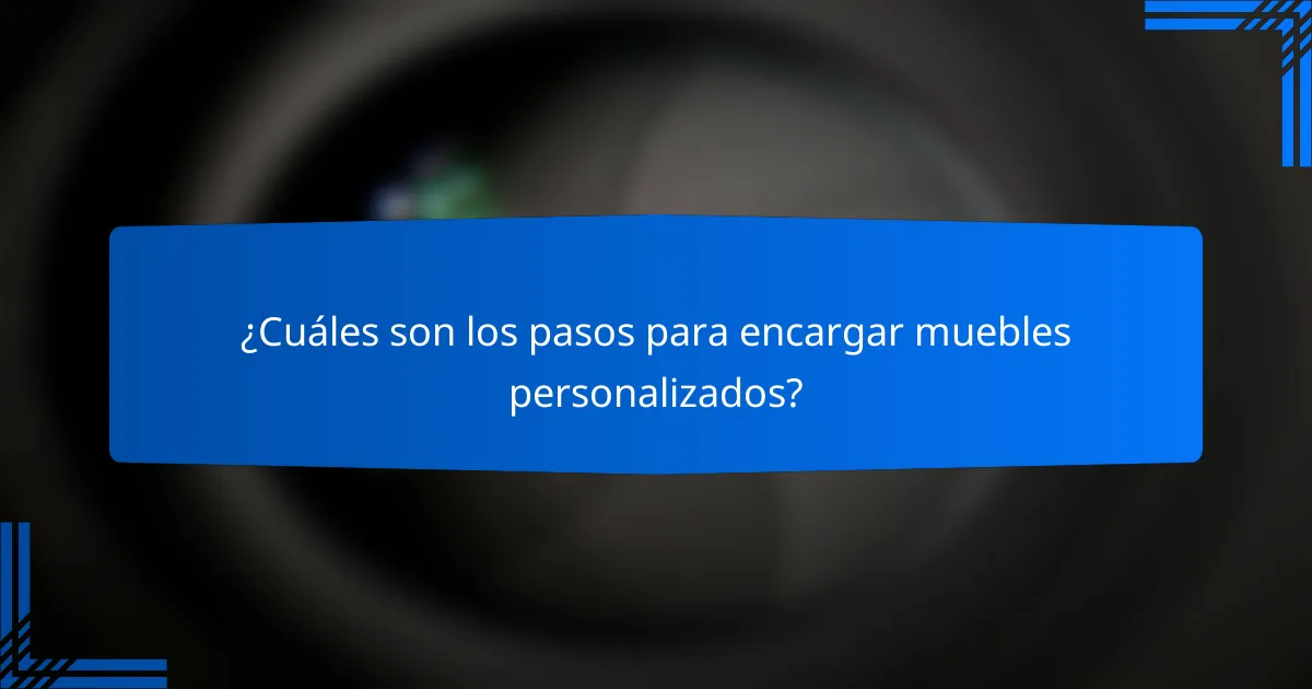 ¿Cuáles son los pasos para encargar muebles personalizados?