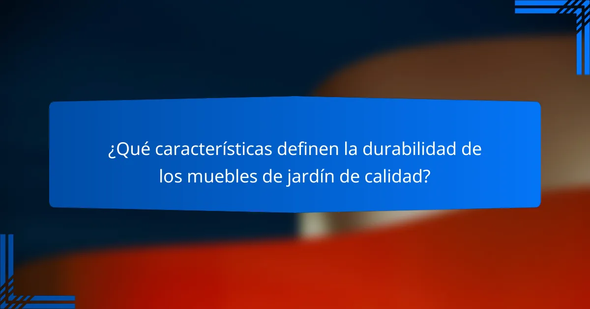 ¿Qué características definen la durabilidad de los muebles de jardín de calidad?