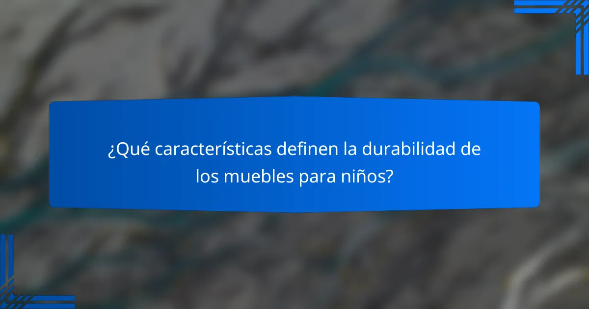 ¿Qué características definen la durabilidad de los muebles para niños?