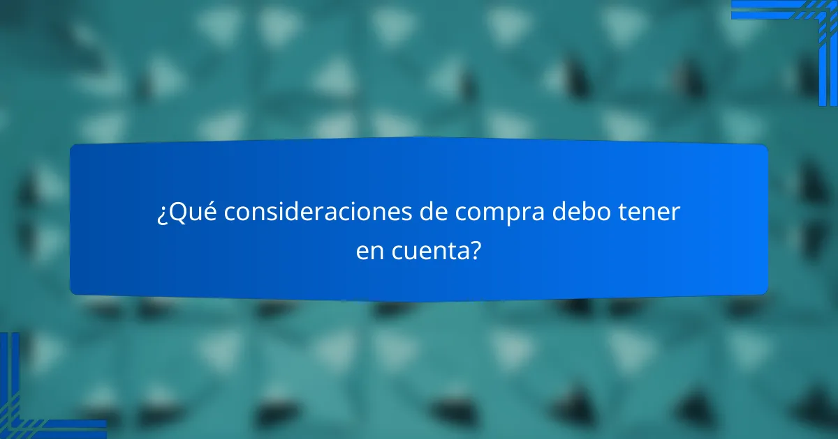 ¿Qué consideraciones de compra debo tener en cuenta?