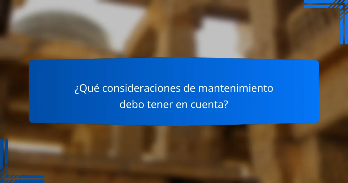 ¿Qué consideraciones de mantenimiento debo tener en cuenta?