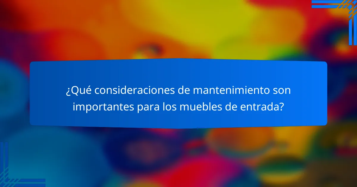 ¿Qué consideraciones de mantenimiento son importantes para los muebles de entrada?