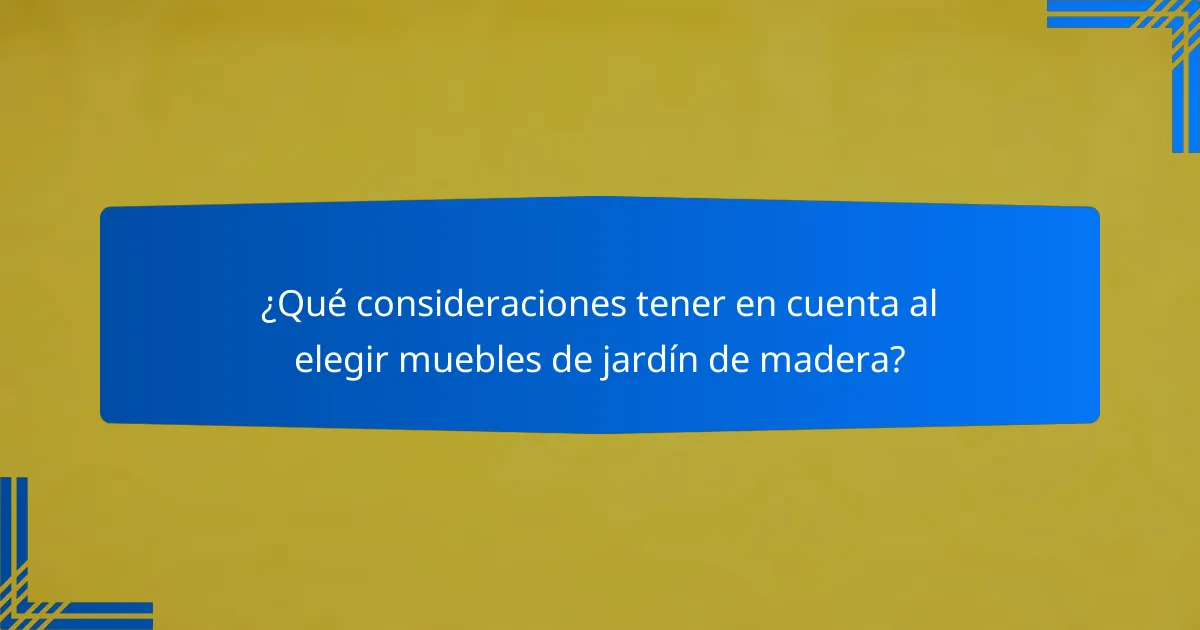 ¿Qué consideraciones tener en cuenta al elegir muebles de jardín de madera?