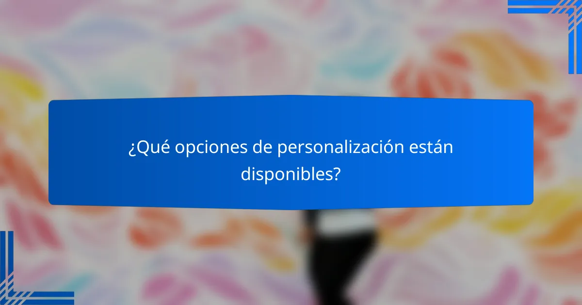 ¿Qué opciones de personalización están disponibles?