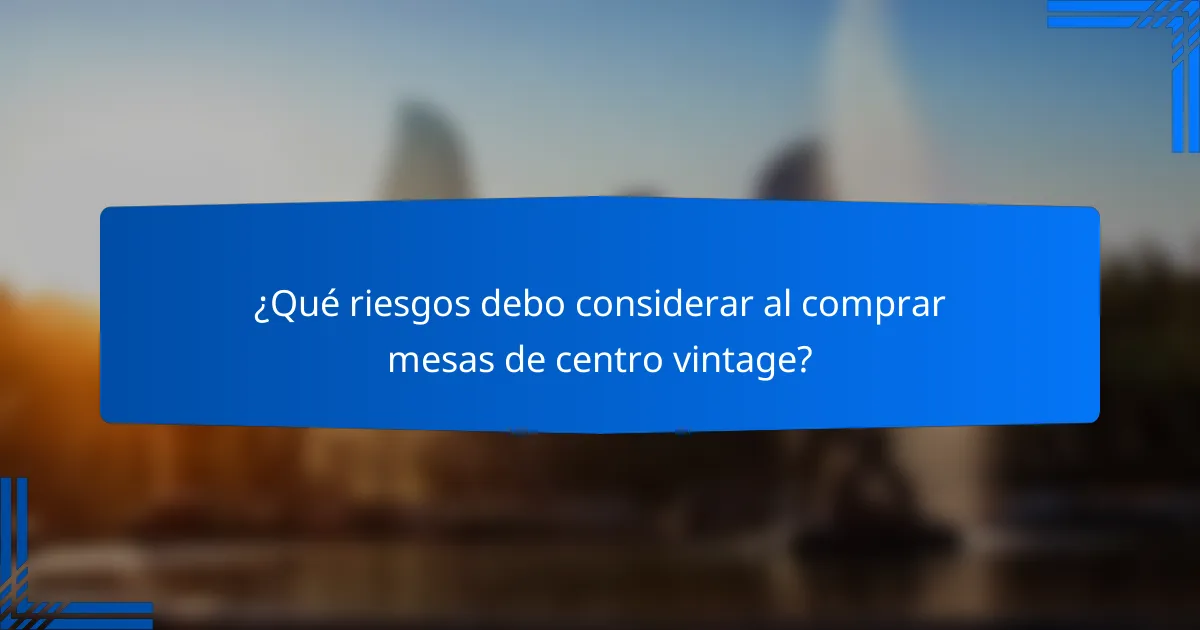 ¿Qué riesgos debo considerar al comprar mesas de centro vintage?