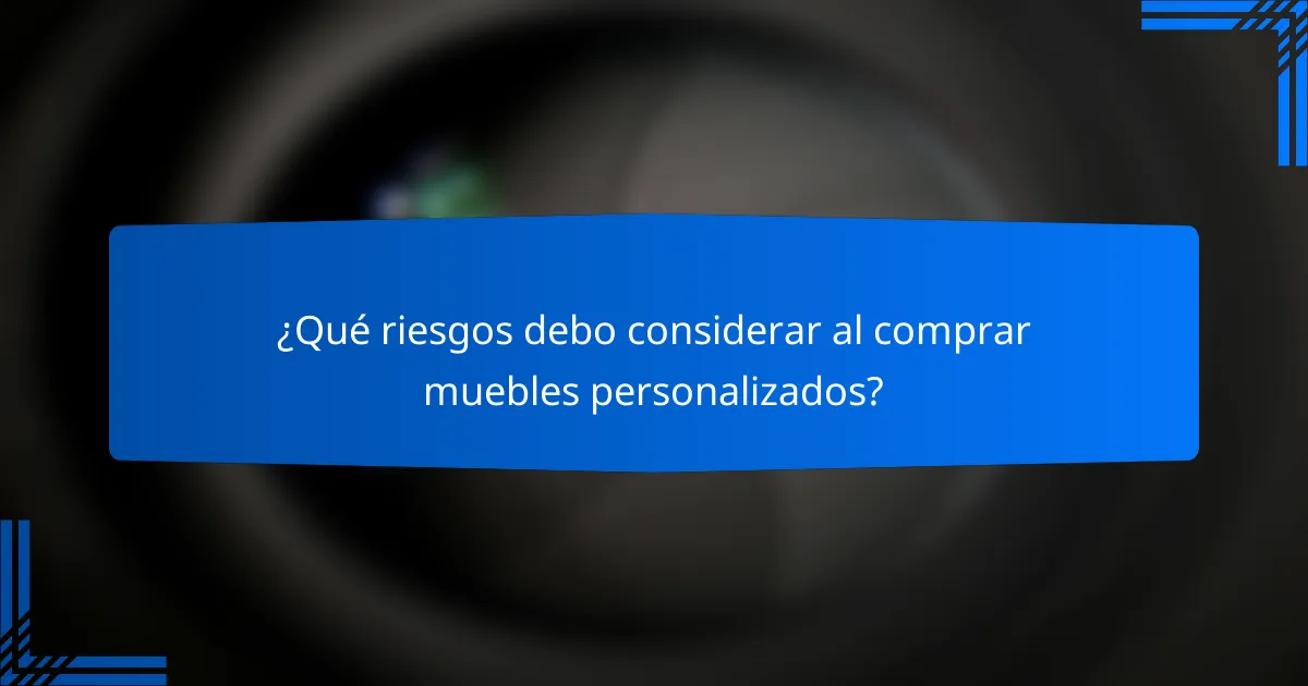 ¿Qué riesgos debo considerar al comprar muebles personalizados?