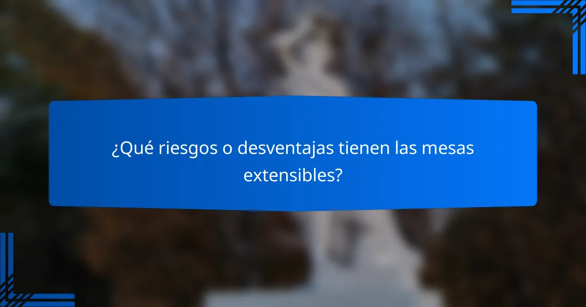 ¿Qué riesgos o desventajas tienen las mesas extensibles?