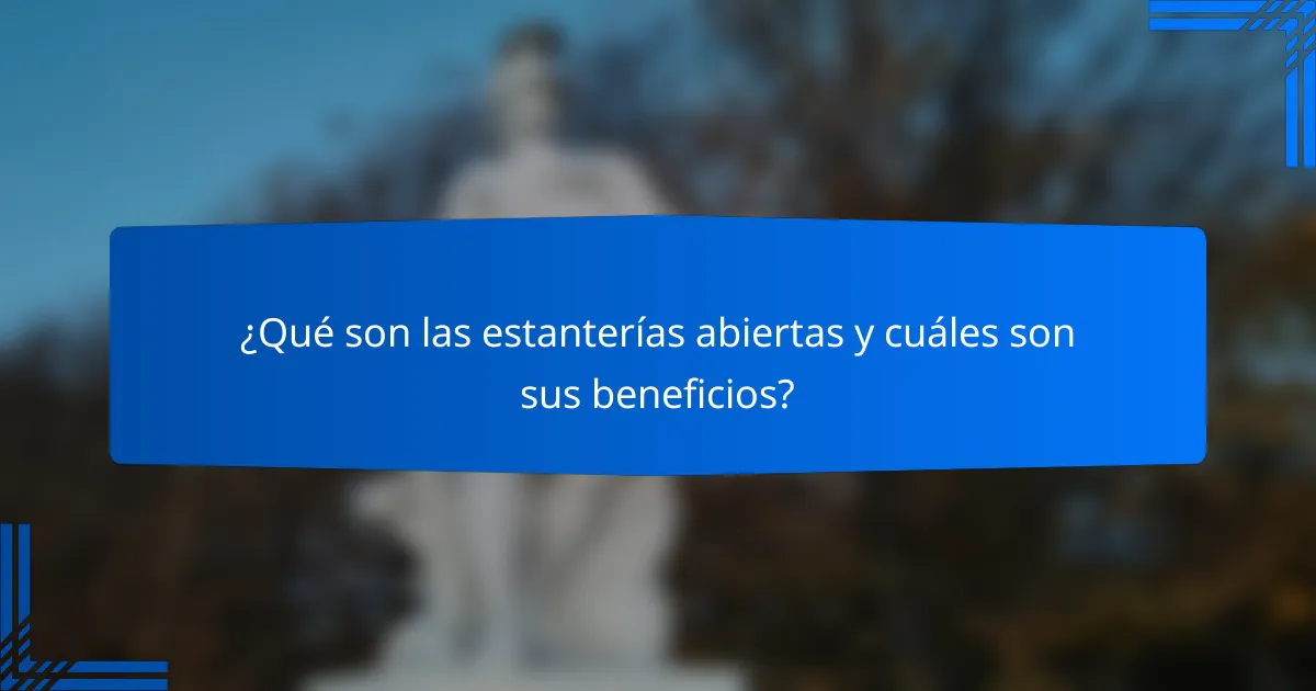 ¿Qué son las estanterías abiertas y cuáles son sus beneficios?