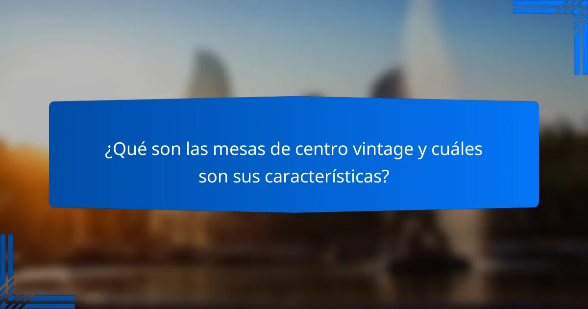 ¿Qué son las mesas de centro vintage y cuáles son sus características?