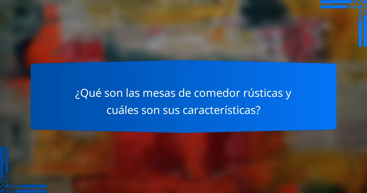 ¿Qué son las mesas de comedor rústicas y cuáles son sus características?